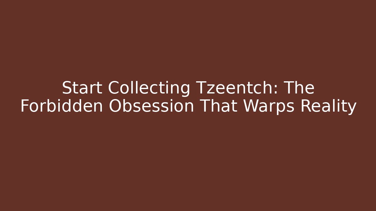 Start Collecting Tzeentch: The Forbidden Obsession That Warps Reality