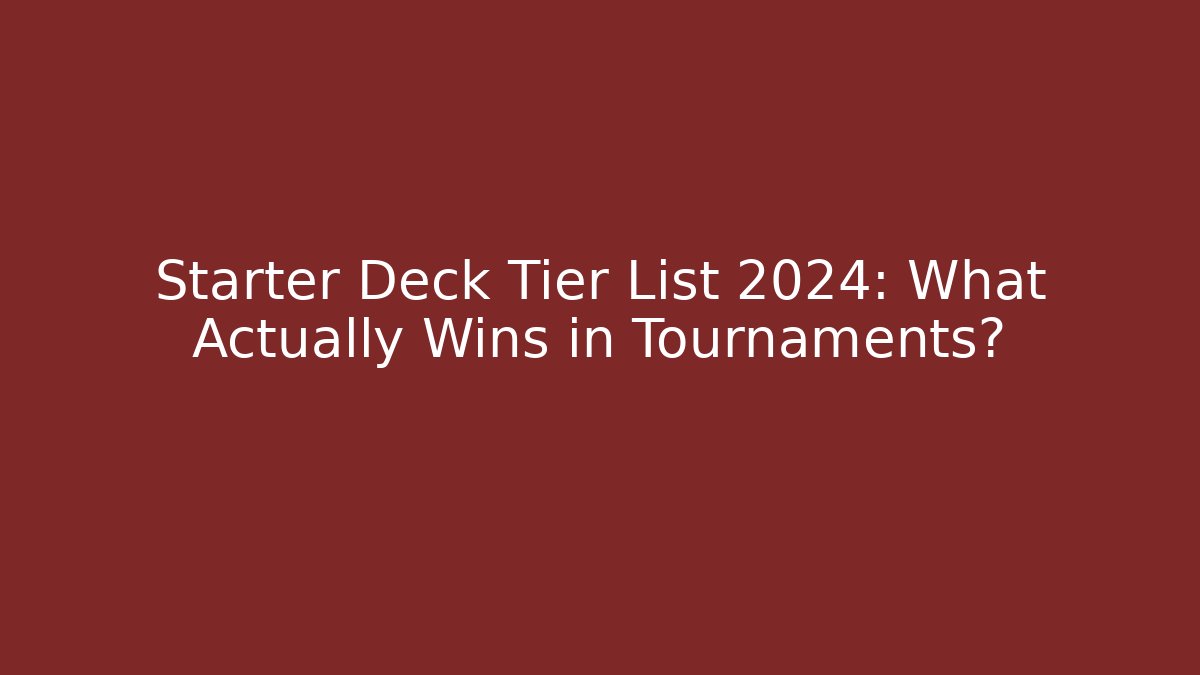 Starter Deck Tier List 2024: What Actually Wins in Tournaments?