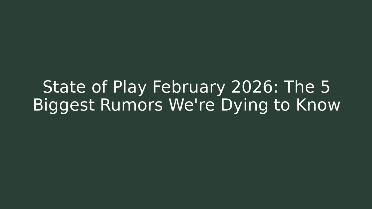 State of Play February 2026: The 5 Biggest Rumors We're Dying to Know