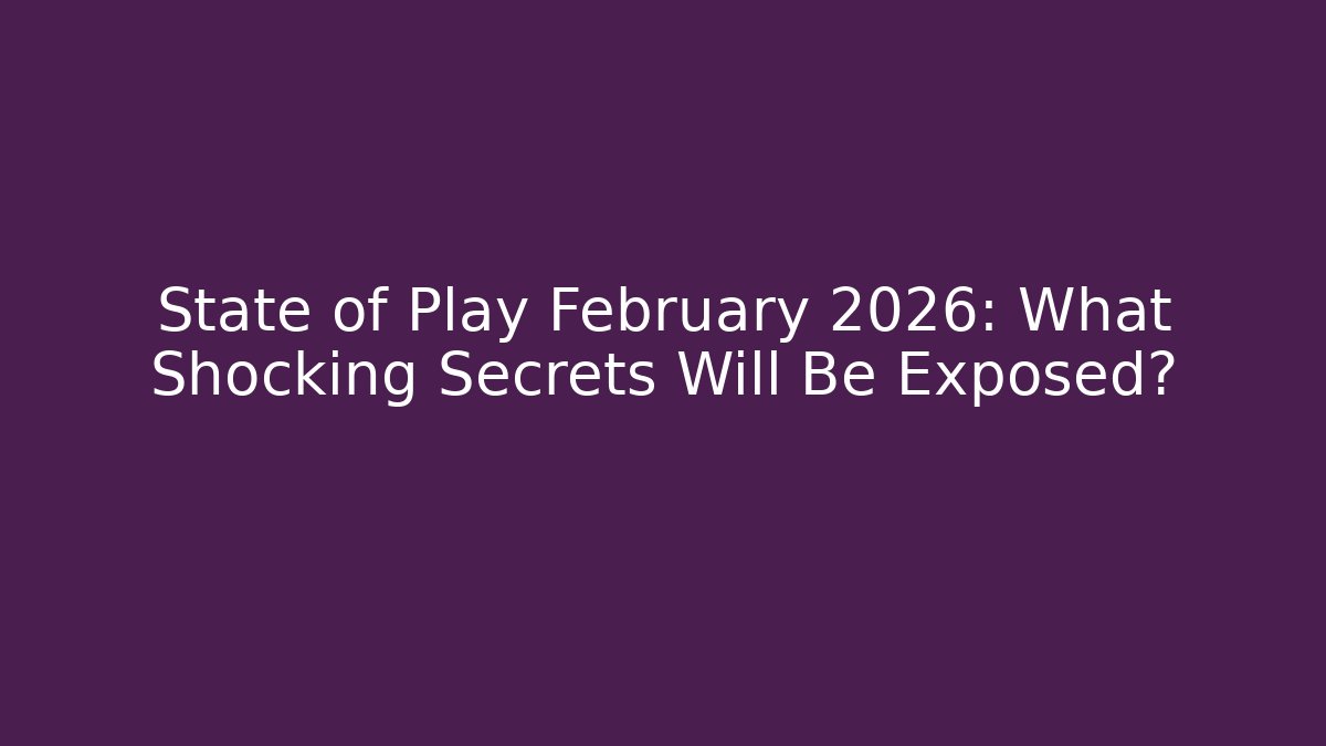 State of Play February 2026: What Shocking Secrets Will Be Exposed?