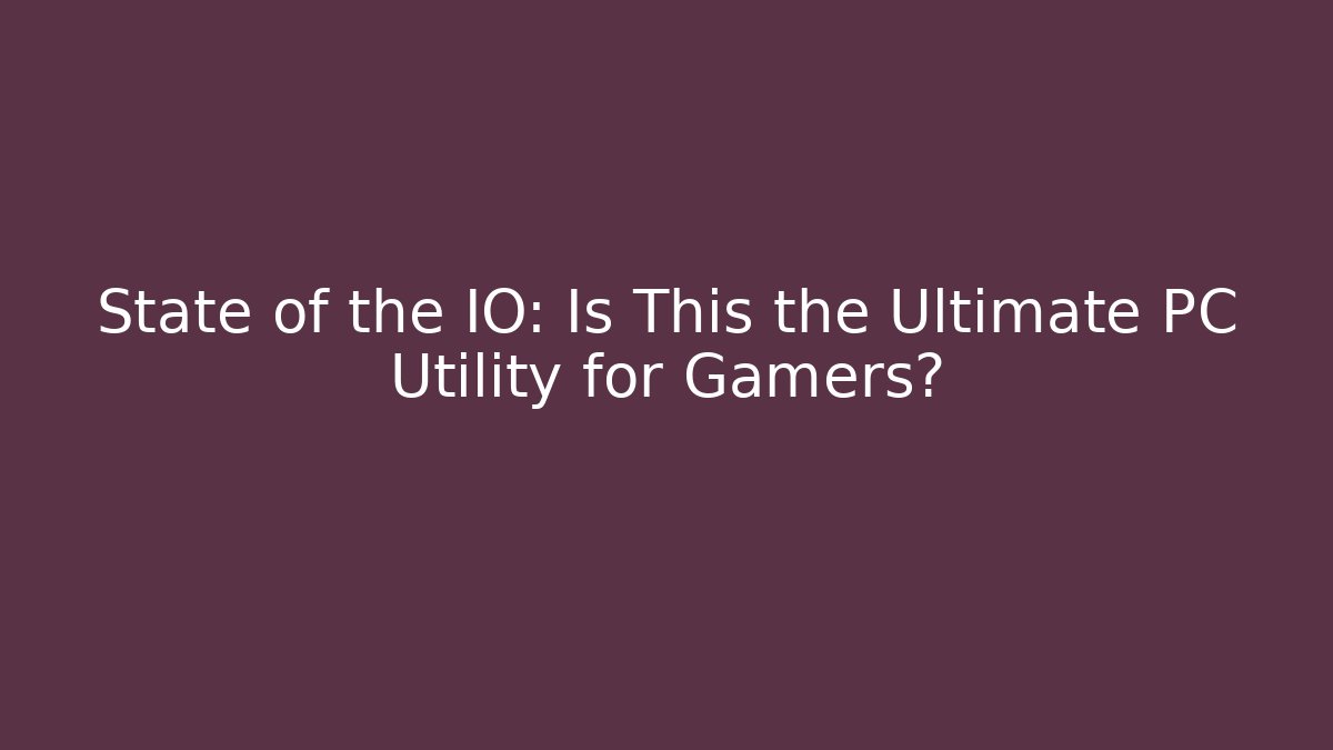 State of the IO: Is This the Ultimate PC Utility for Gamers?