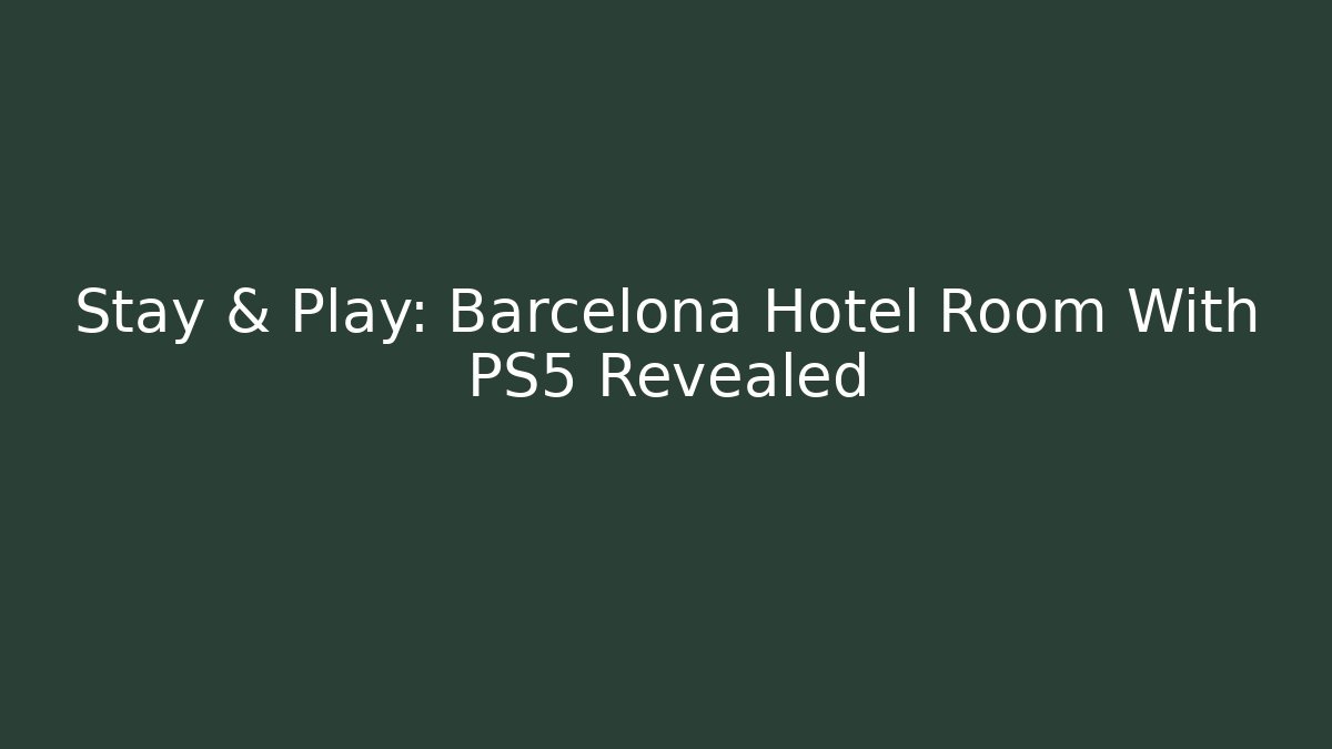 Stay & Play: Barcelona Hotel Room With PS5 Revealed