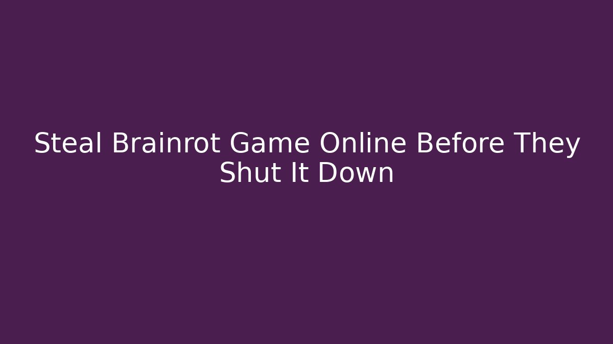 Steal Brainrot Game Online Before They Shut It Down