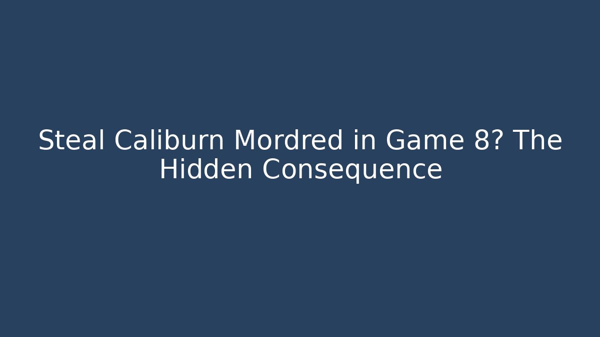 Steal Caliburn Mordred in Game 8? The Hidden Consequence