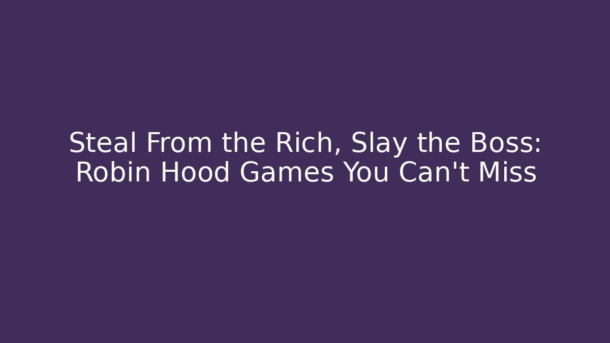 Steal From the Rich, Slay the Boss: Robin Hood Games You Can't Miss