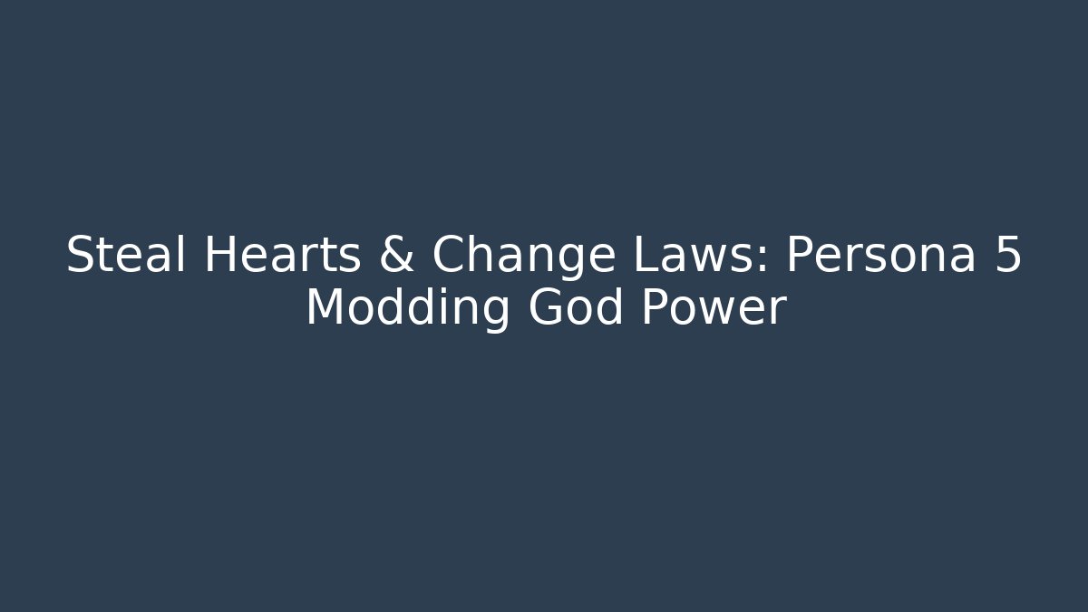Steal Hearts & Change Laws: Persona 5 Modding God Power