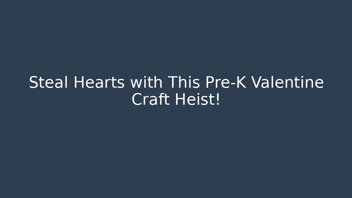 Steal Hearts with This Pre-K Valentine Craft Heist! - Método de Aprovação