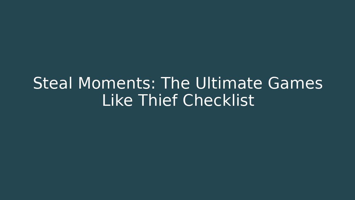 Steal Moments: The Ultimate Games Like Thief Checklist