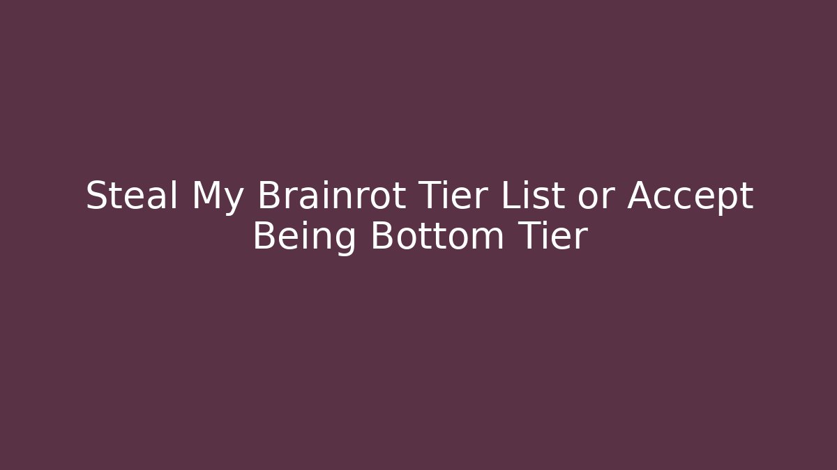 Steal My Brainrot Tier List or Accept Being Bottom Tier - Método de Aprovação