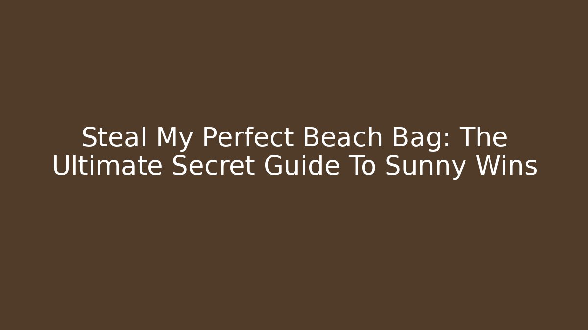 Steal My Perfect Beach Bag: The Ultimate Secret Guide To Sunny Wins