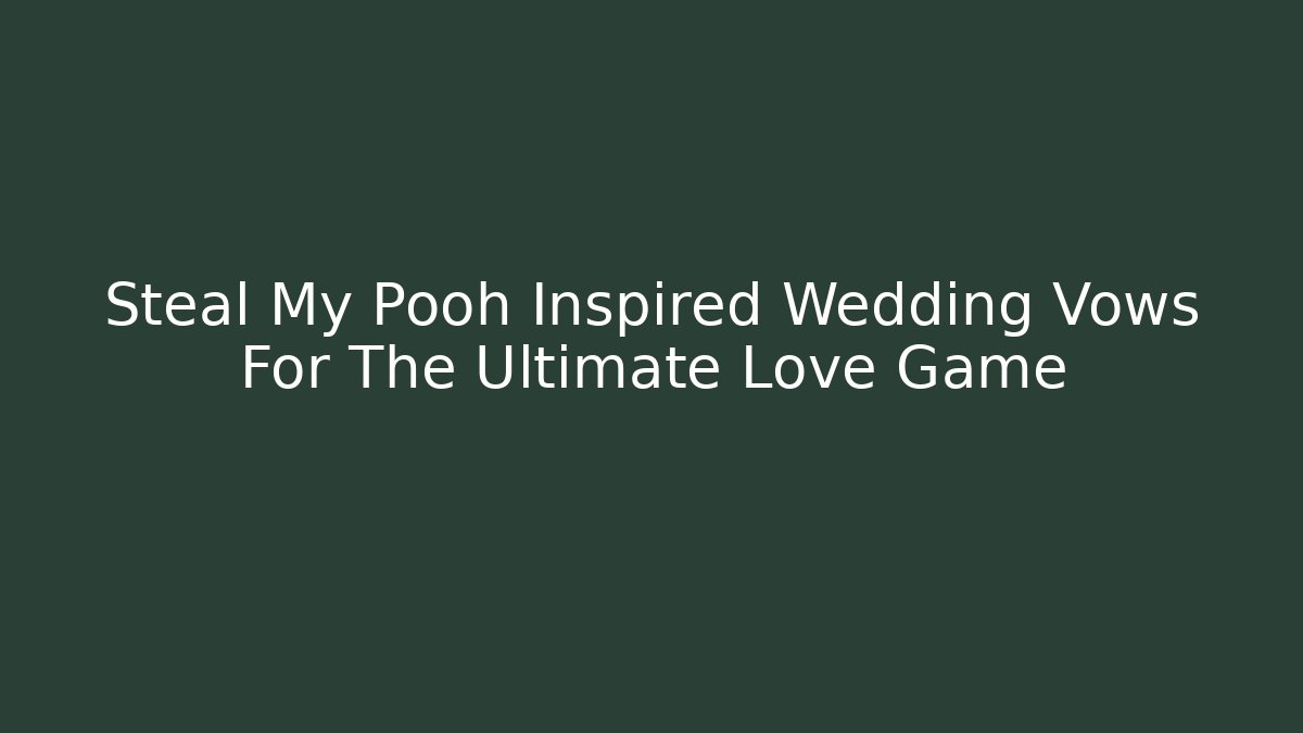 Steal My Pooh Inspired Wedding Vows For The Ultimate Love Game