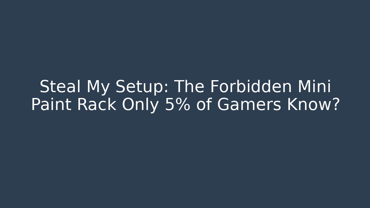 Steal My Setup: The Forbidden Mini Paint Rack Only 5% of Gamers Know?