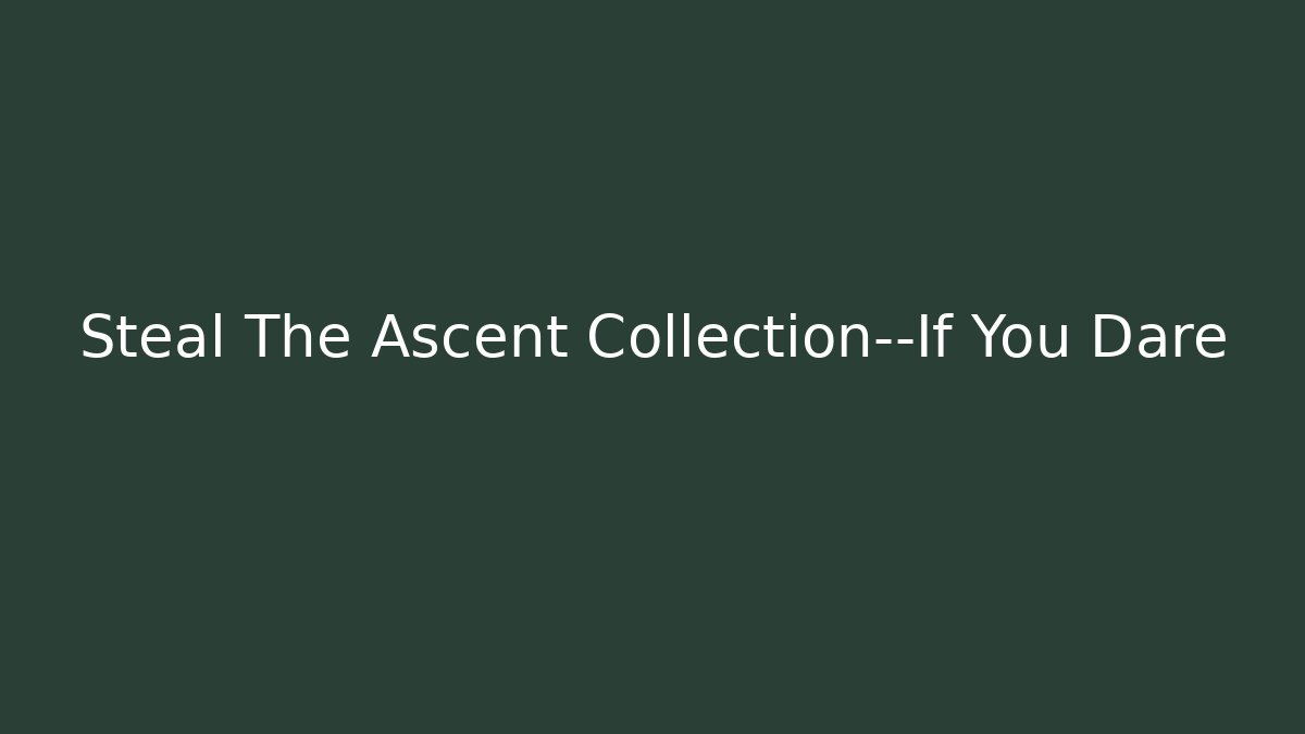 Steal The Ascent Collection—If You Dare