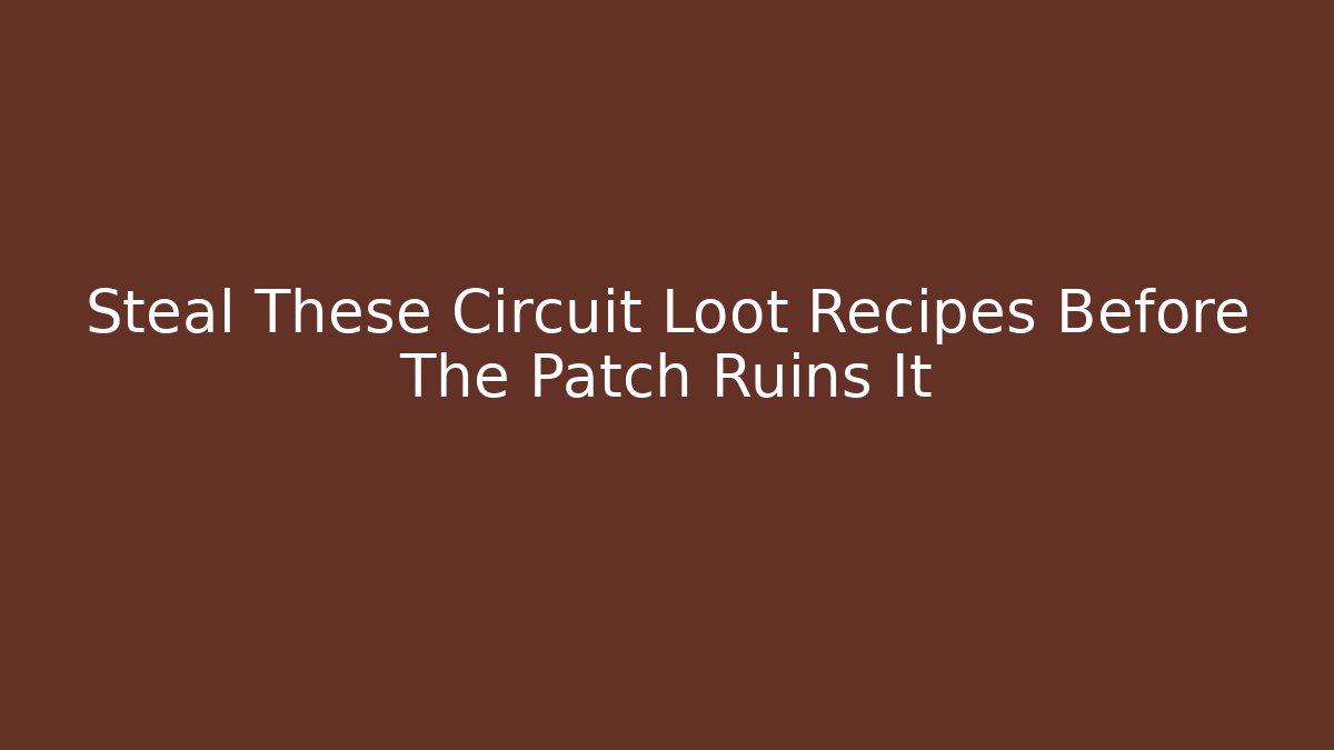 Steal These Circuit Loot Recipes Before The Patch Ruins It