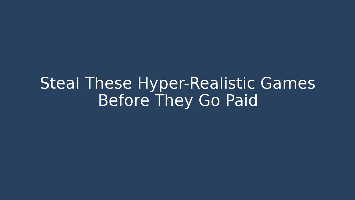Steal These Hyper-Realistic Games Before They Go Paid