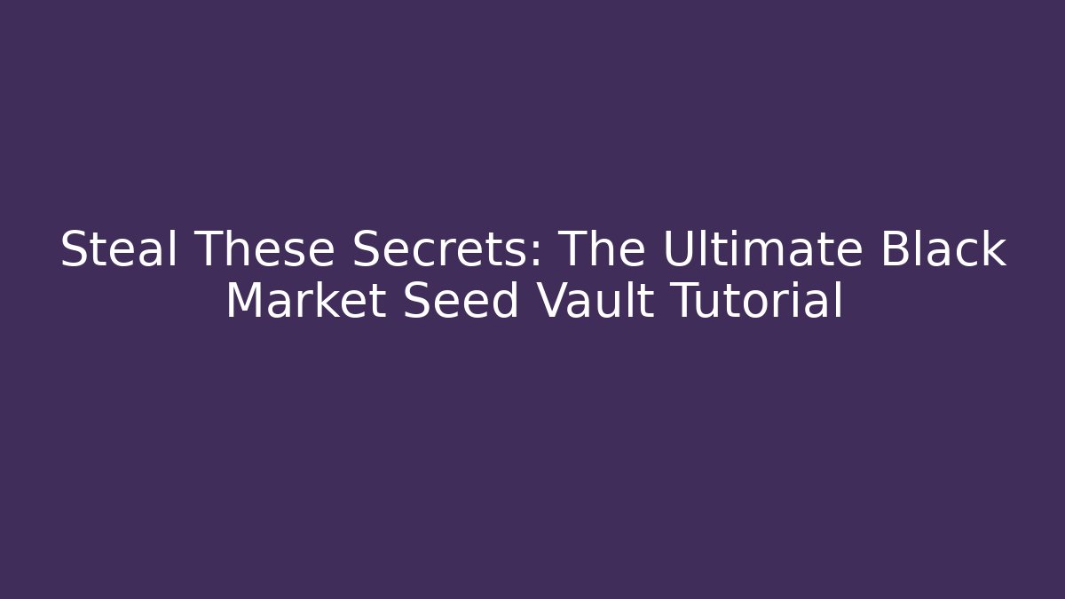 Steal These Secrets: The Ultimate Black Market Seed Vault Tutorial