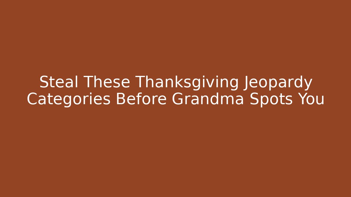 Steal These Thanksgiving Jeopardy Categories Before Grandma Spots You