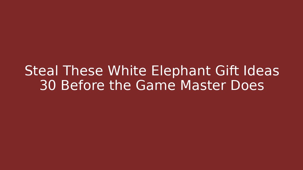 Steal These White Elephant Gift Ideas 30 Before the Game Master Does