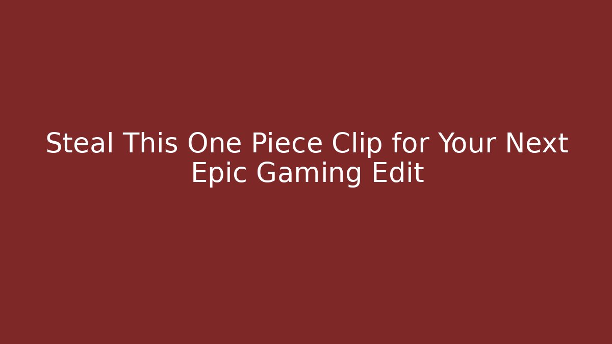 Steal This One Piece Clip for Your Next Epic Gaming Edit
