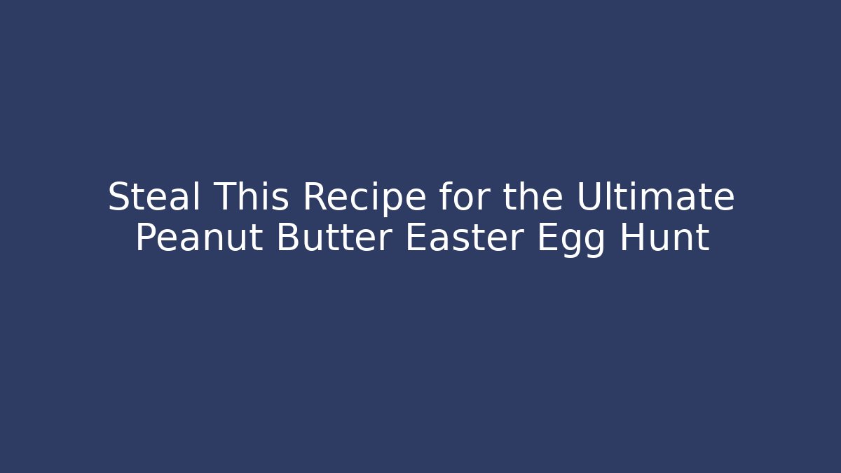 Steal This Recipe for the Ultimate Peanut Butter Easter Egg Hunt