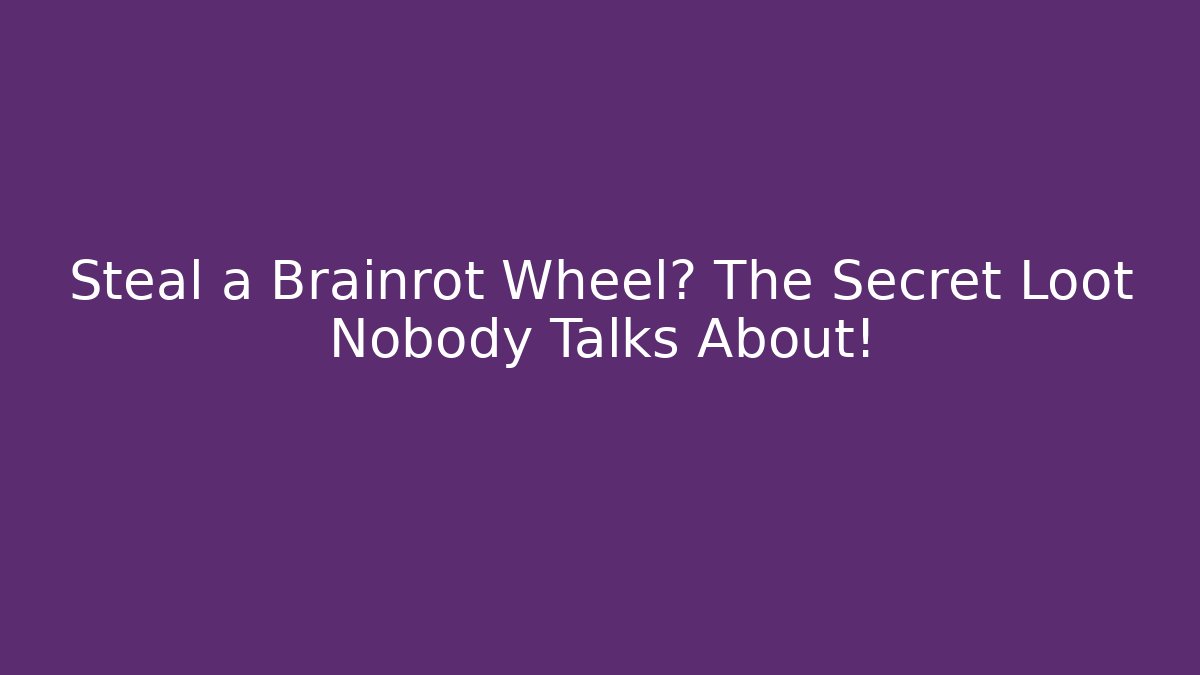 Steal a Brainrot Wheel? The Secret Loot Nobody Talks About!
