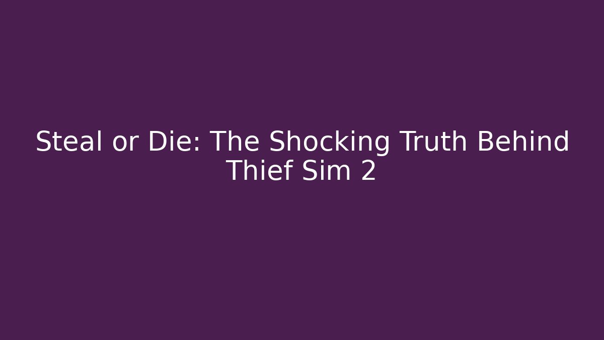Steal or Die: The Shocking Truth Behind Thief Sim 2