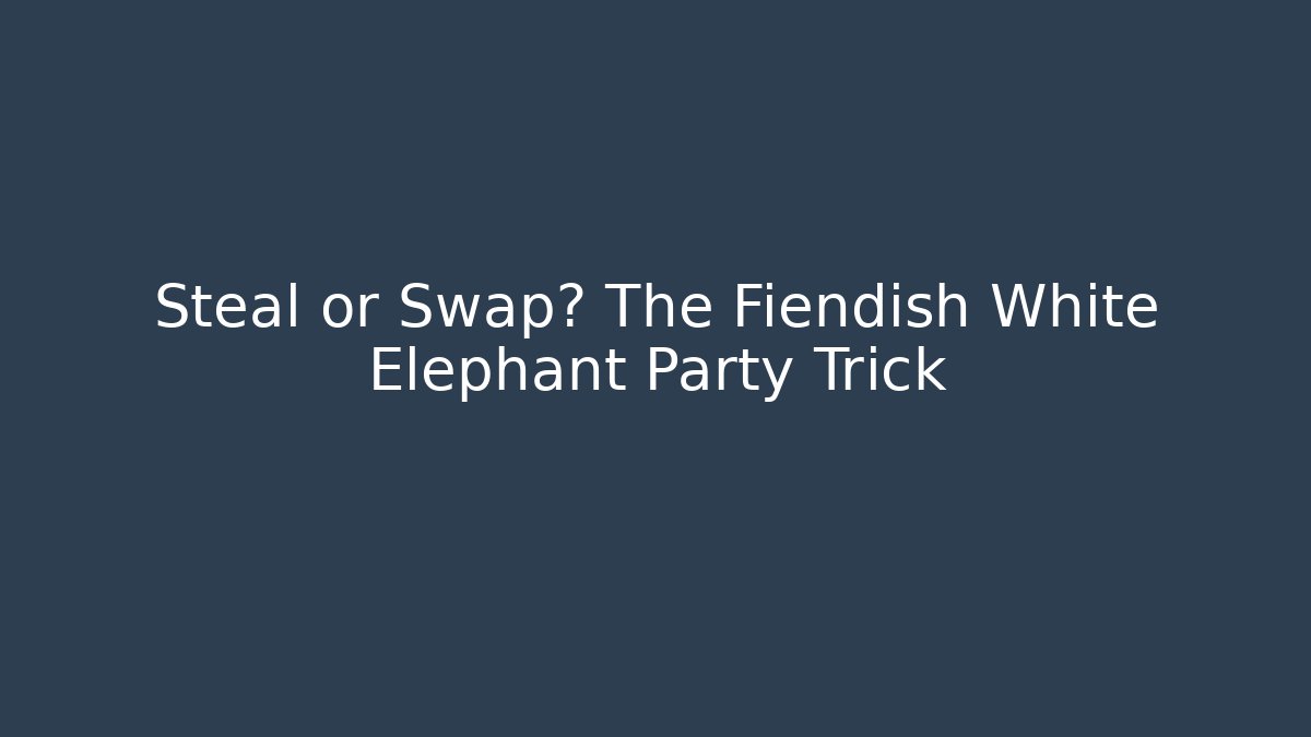 Steal or Swap? The Fiendish White Elephant Party Trick
