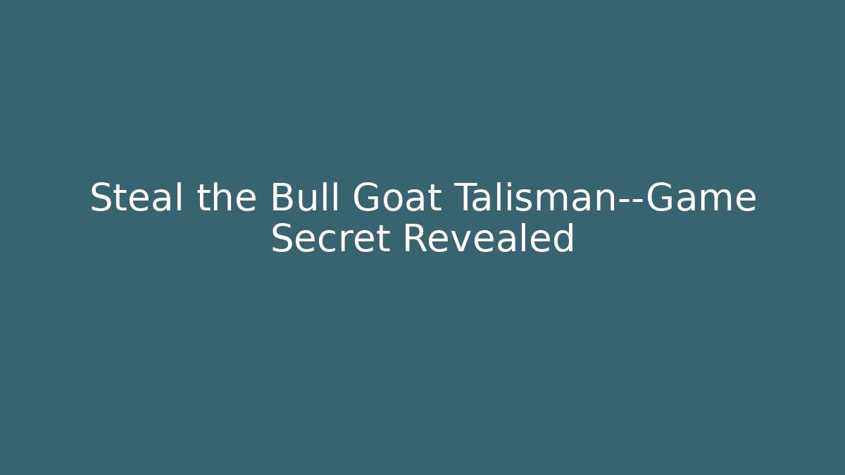 Steal the Bull Goat Talisman—Game Secret Revealed