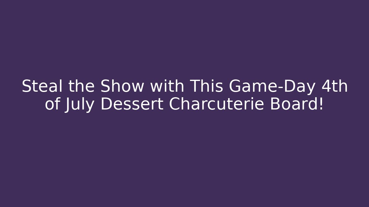 Steal the Show with This Game-Day 4th of July Dessert Charcuterie Board!