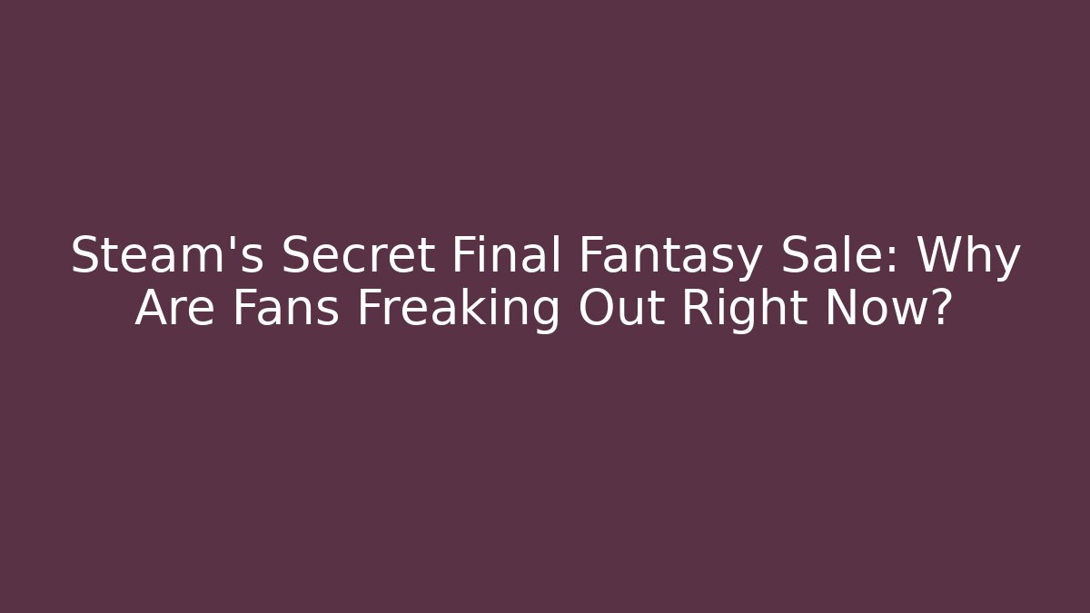 Steam's Secret Final Fantasy Sale: Why Are Fans Freaking Out Right Now?