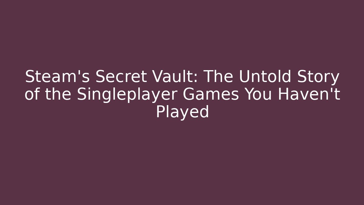 Steam's Secret Vault: The Untold Story of the Singleplayer Games You Haven't Played