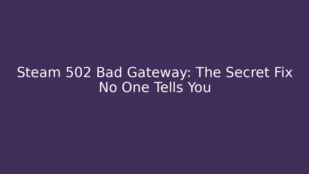 Steam 502 Bad Gateway: The Secret Fix No One Tells You