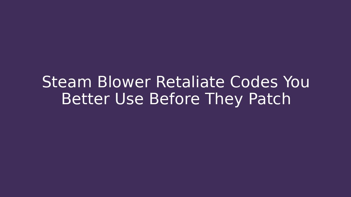 Steam Blower Retaliate Codes You Better Use Before They Patch
