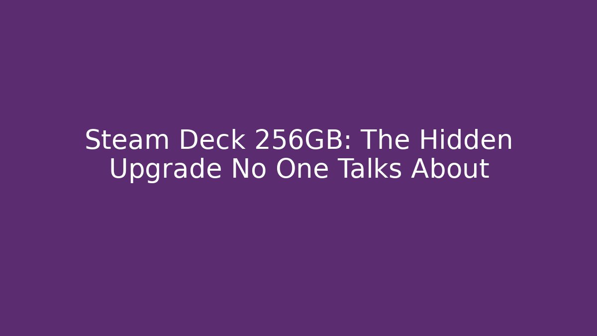 Steam Deck 256GB: The Hidden Upgrade No One Talks About