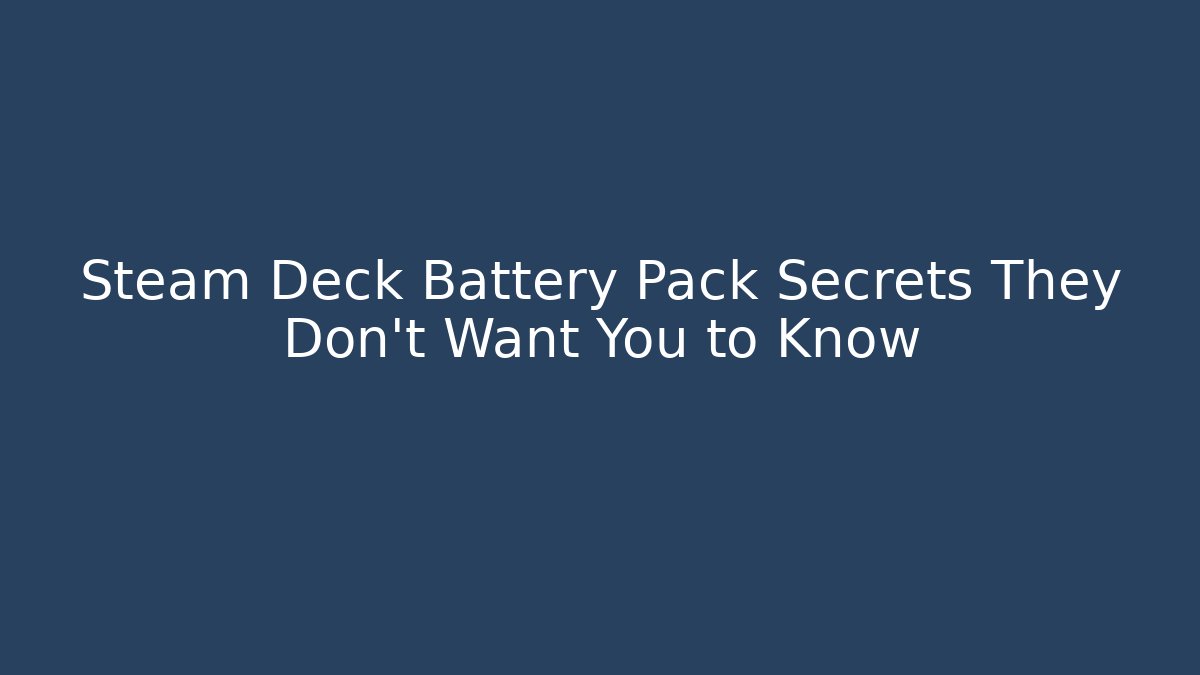 Steam Deck Battery Pack Secrets They Don’t Want You to Know