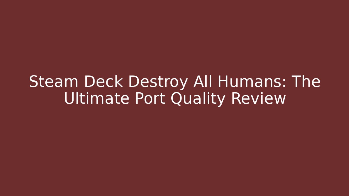 Steam Deck Destroy All Humans: The Ultimate Port Quality Review