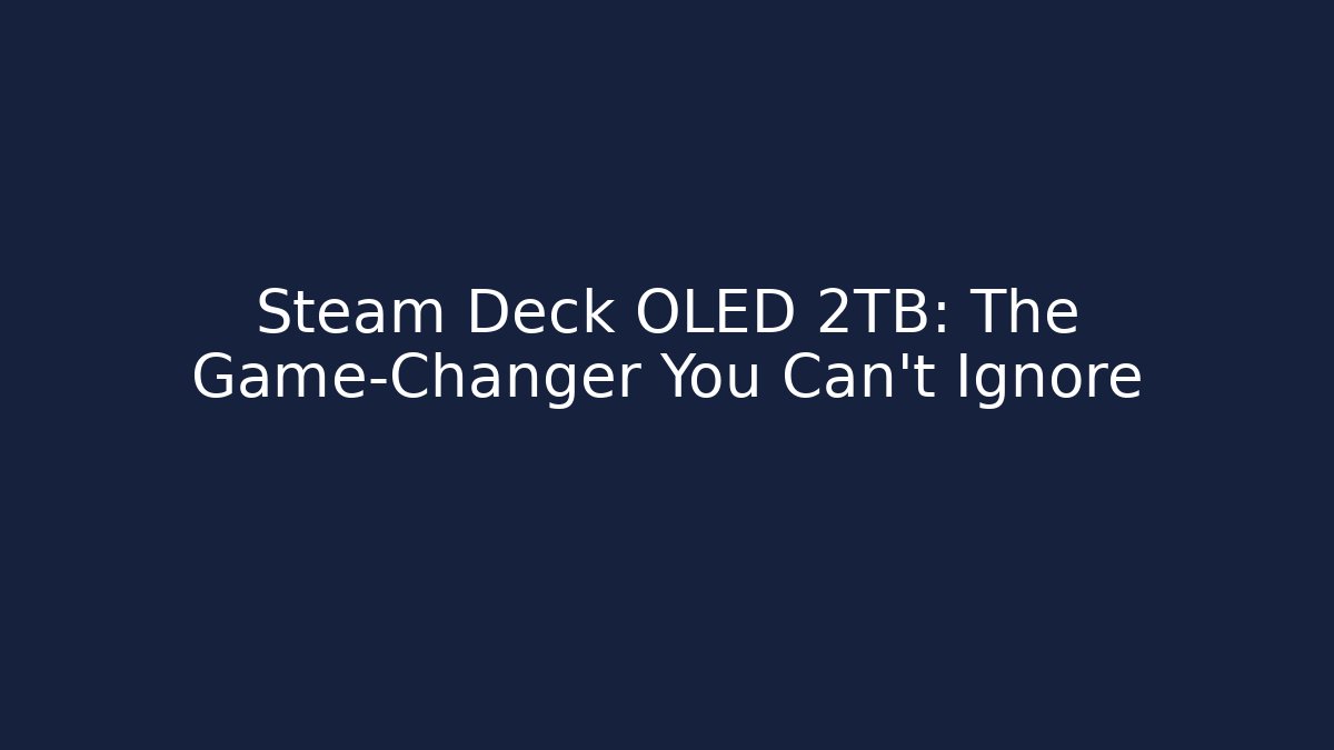 Steam Deck OLED 2TB: The Game-Changer You Can’t Ignore