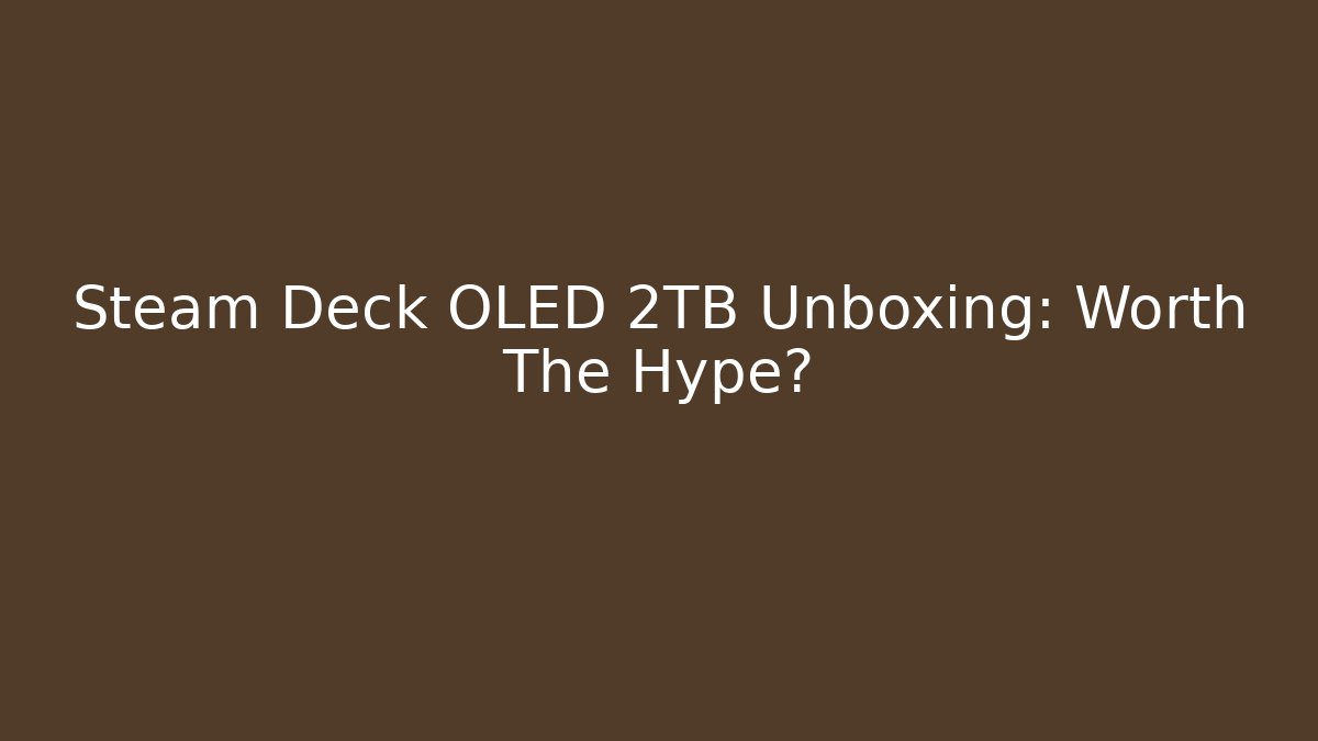 Steam Deck OLED 2TB Unboxing: Worth The Hype?