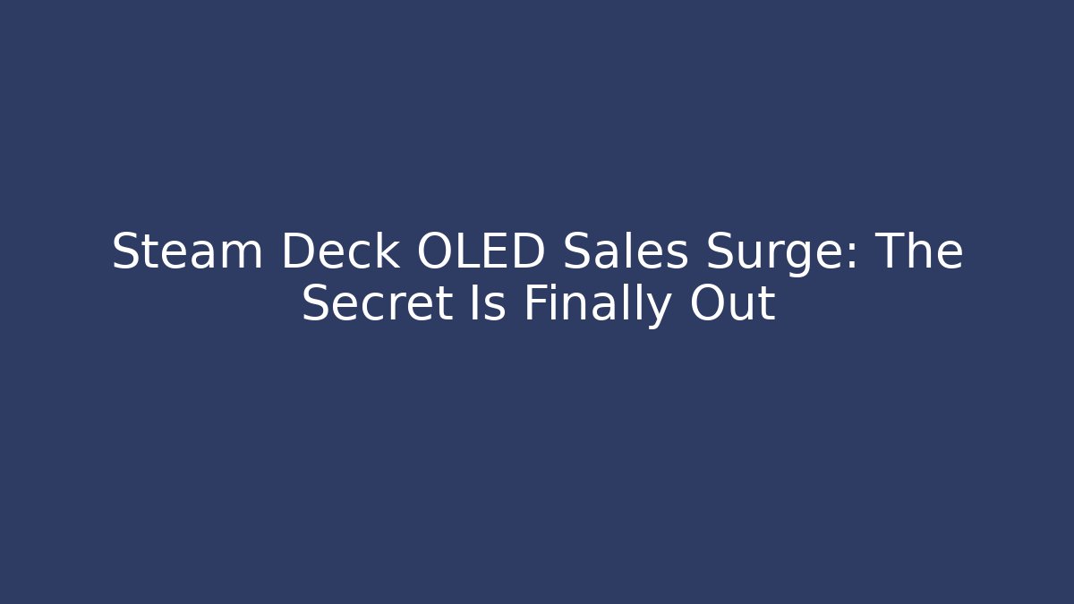 Steam Deck OLED Sales Surge: The Secret Is Finally Out