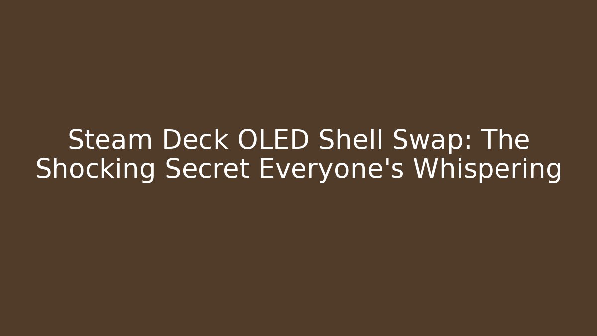 Steam Deck OLED Shell Swap: The Shocking Secret Everyone’s Whispering