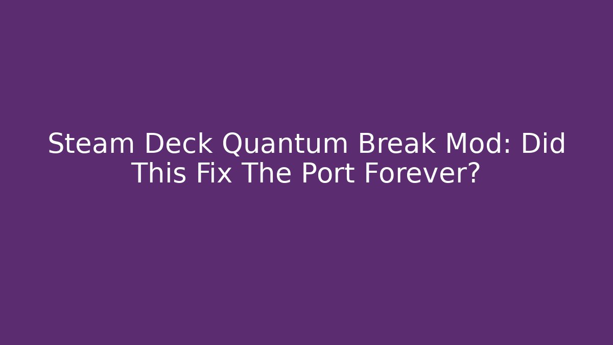 Steam Deck Quantum Break Mod: Did This Fix The Port Forever?