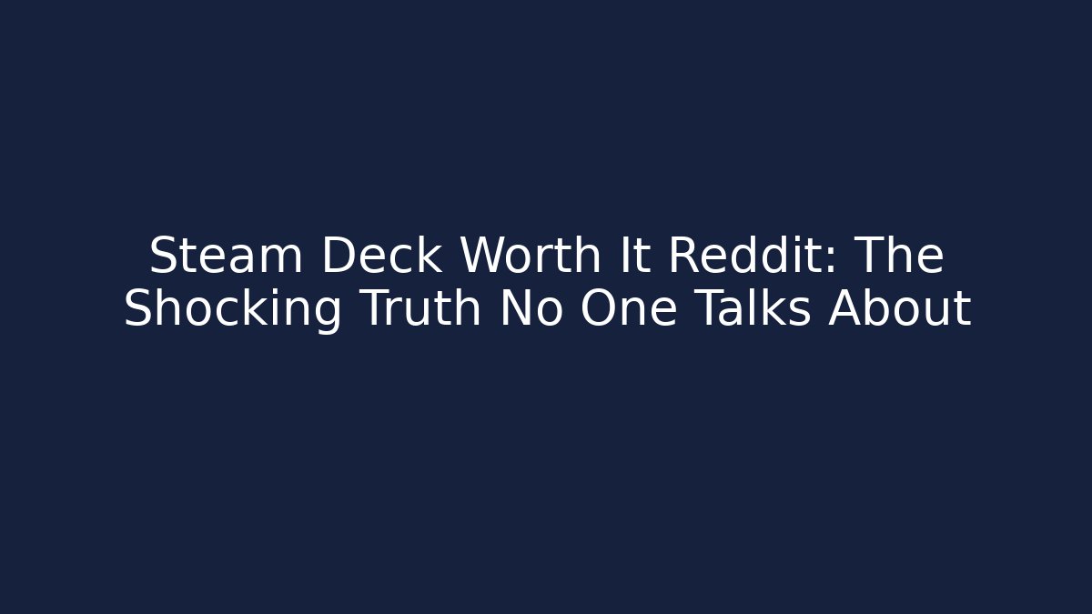 Steam Deck Worth It Reddit: The Shocking Truth No One Talks About