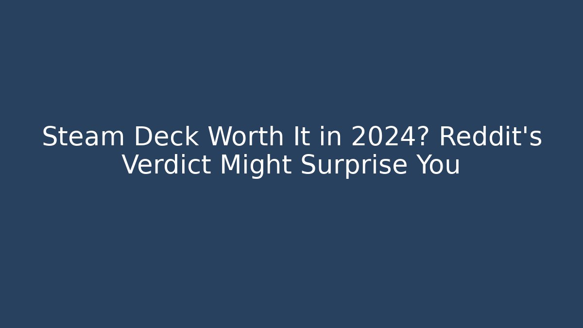 Steam Deck Worth It in 2024? Reddit's Verdict Might Surprise You