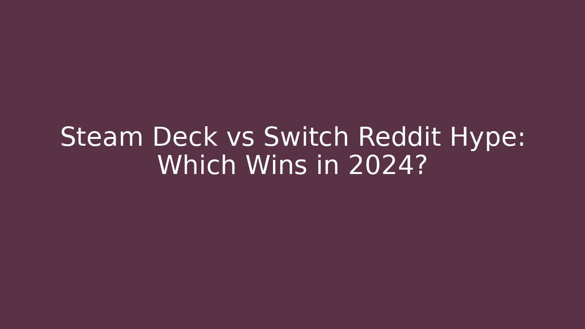 Steam Deck vs Switch Reddit Hype: Which Wins in 2024?