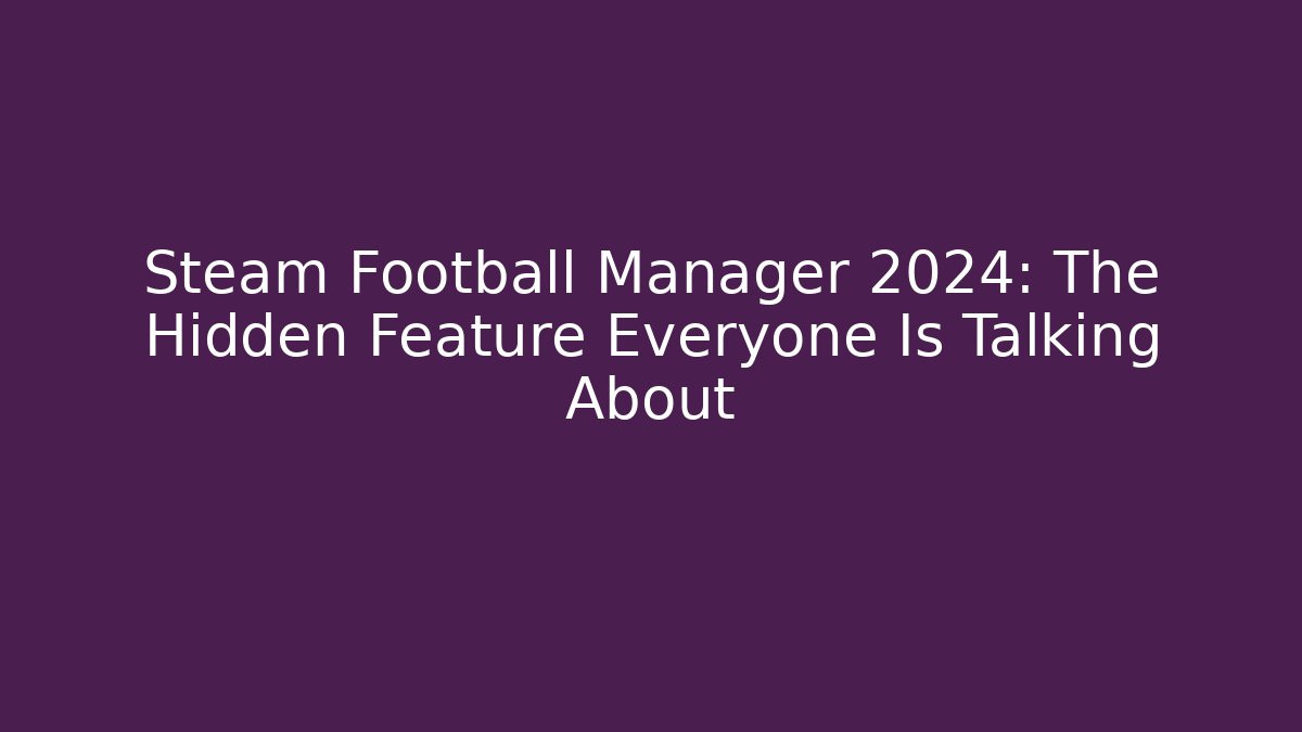 Steam Football Manager 2024: The Hidden Feature Everyone Is Talking About
