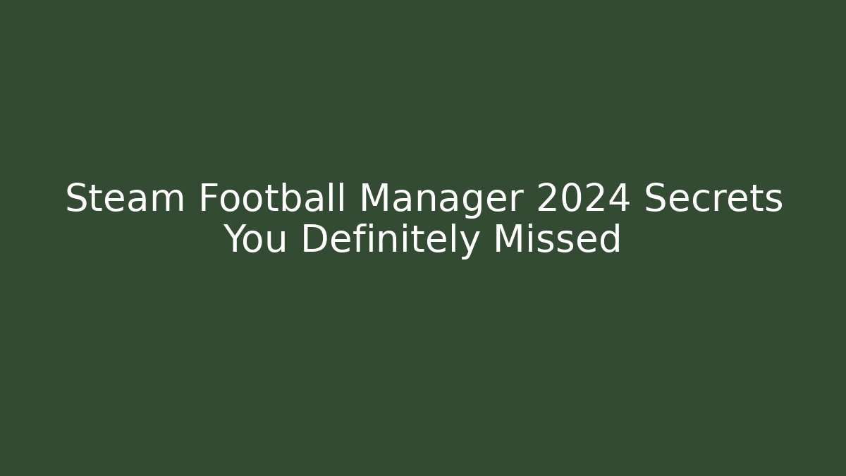 Steam Football Manager 2024 Secrets You Definitely Missed