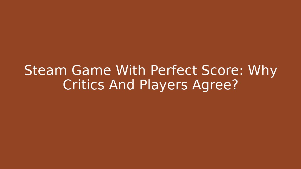Steam Game With Perfect Score: Why Critics And Players Agree?