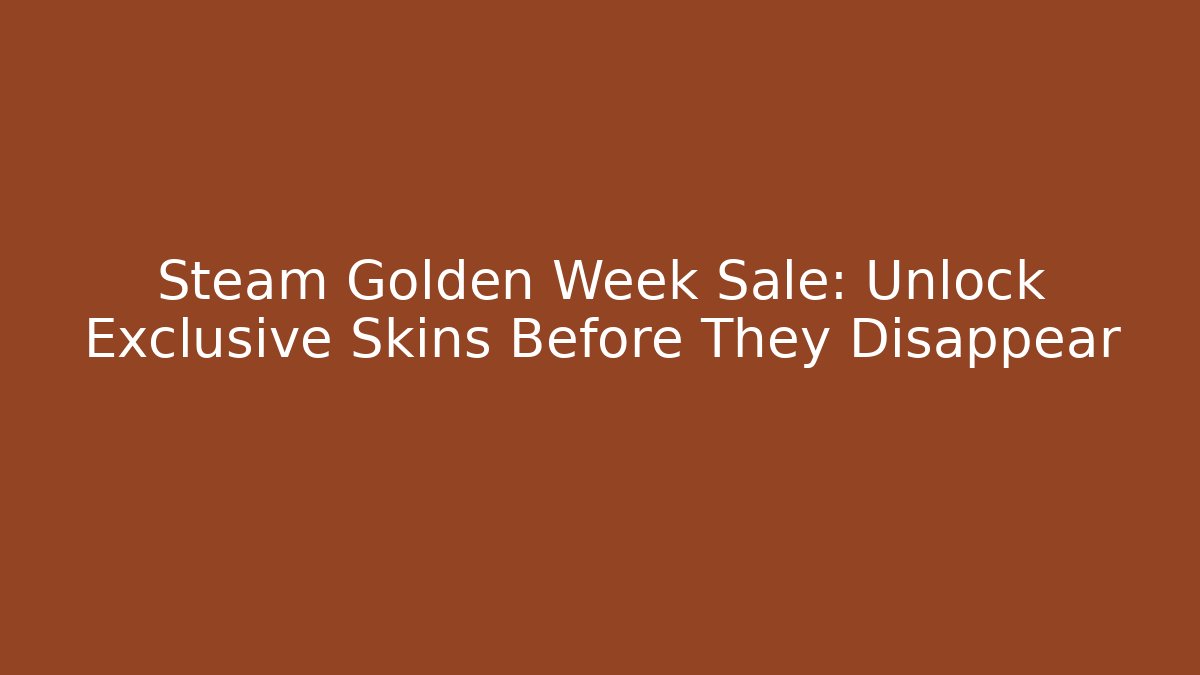 Steam Golden Week Sale: Unlock Exclusive Skins Before They Disappear