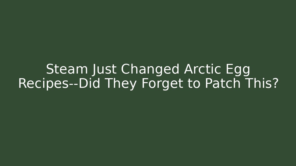 Steam Just Changed Arctic Egg Recipes—Did They Forget to Patch This?