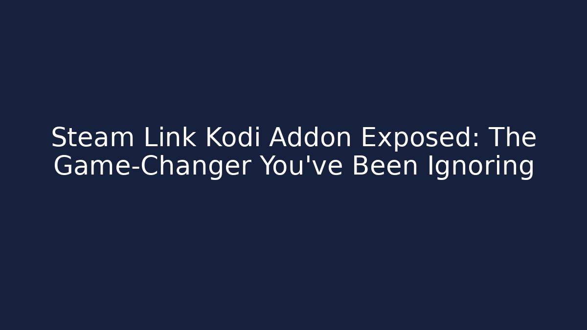 Steam Link Kodi Addon Exposed: The Game-Changer You’ve Been Ignoring